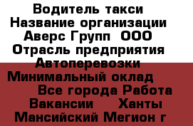 Водитель такси › Название организации ­ Аверс-Групп, ООО › Отрасль предприятия ­ Автоперевозки › Минимальный оклад ­ 50 000 - Все города Работа » Вакансии   . Ханты-Мансийский,Мегион г.